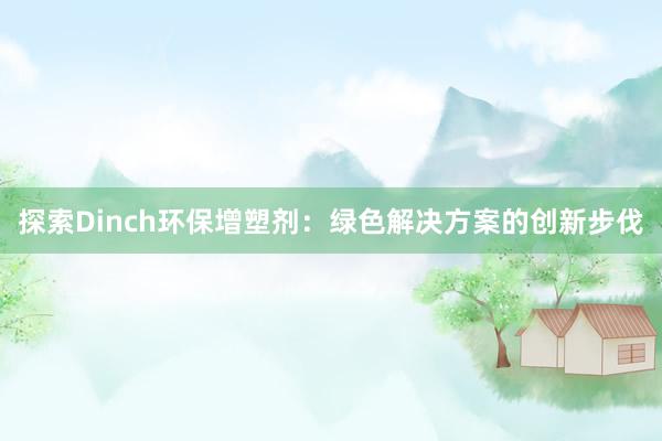 探索Dinch环保增塑剂：绿色解决方案的创新步伐