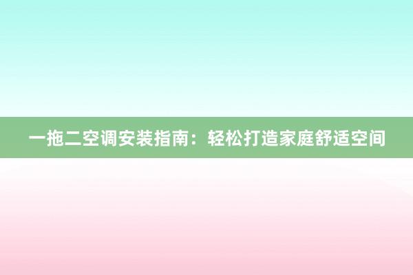 一拖二空调安装指南：轻松打造家庭舒适空间